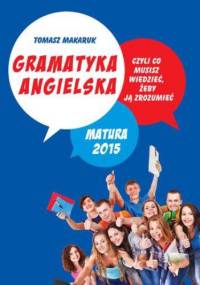 Gramatyka angielska, czyli co musisz wiedzieć, żeby ją zrozumieć. Matura 2015 - Makaruk Tomasz