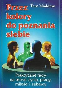 Przez kolory do poznania siebie. Praktyczne rady na temat życia, pracy, miłości i zabawy - Tom Maddron