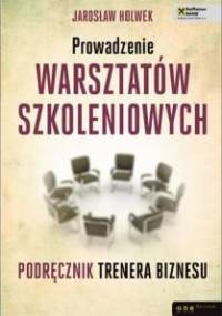 Prowadzenie warsztatów szkoleniowych. Podręcznik trenera biznesu - Jarosław Holwek