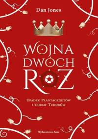 Wojna Dwóch Róż. Upadek Plantagenetów i triumf Tudorów - Dan Jones