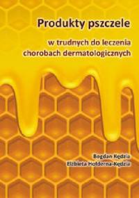 Produkty pszczele w trudnych do leczenia chorobach dermatologicznych - Elżbieta Hołderna-Kędzia, Bogdan Kędzia