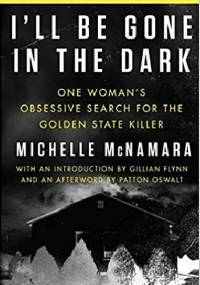 I'll Be Gone in the Dark: One Woman's Obsessive Search for the Golden State Killer - Michelle McNamara