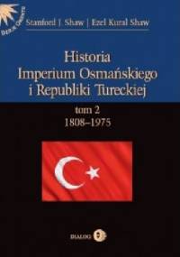 Historia Imperium Osmańskiego i Republiki Tureckiej. Tom II: 1808-1975 - Stanford J. Shaw, Ezel Kural Shaw