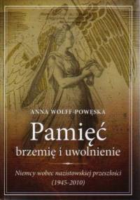 Pamięć - brzemię i uwolnienie. Niemcy wobec nazistowskiej przeszłości (1945-2010) - Anna Wolff-Powęska