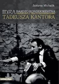 Idea bardzo konsekwentna. Happening i Teatr Happeningowy Tadeusza Kantora - Justyna Michalik