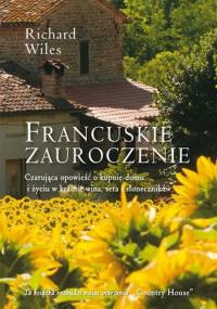 Francuskie zauroczenie. Czarująca opowieść o kupnie domu i życiu w krainie wina, sera i słoneczników - Richard Wiles