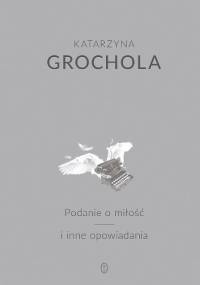 Podanie o miłość i inne opowiadania - Katarzyna Grochola
