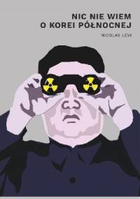 Nic nie wiem o Korei Północnej - Nicolas Levi
