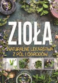 Zioła. Naturalne lekarstwa z pól i ogrodów - praca zbiorowa