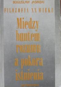 Między buntem rozumu a pokorą istnienia. Filozofia XX wieku - Bogusław Jasiński