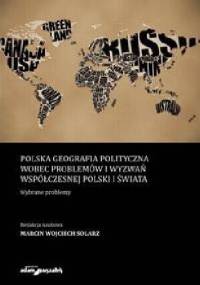 Polska geografia polityczna wobec problemów i wyzwań współczesnej Polski i Świata. Wybrane problemy - Marcin Wojciech Solarz