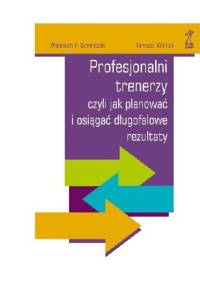 Profesjonalni trenerzy, czyli jak planowac i osiągać długofalowe rezultaty - Wojciech Szymczak