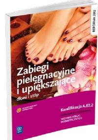 Zabiegi pielęgnacyjne i upiększające dłoni i stóp. Kwalifikacja A.62.2. Podręcznik do nauki zawodu TECHNIK USŁUG KOSMETYCZNYCH - Joanna Dylewska-Grzelakowska