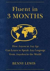 Fluent in 3 Months: How Anyone at Any Age Can Learn to Speak Any Language from Anywhere in the World - Benny Lewis