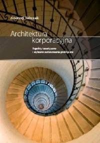 Architektura korporacyjna. Aspekty praktyczne i wybrane zagadnienia teoretyczne - Andrzej Sobczak
