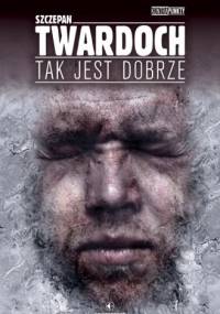 Tak jest dobrze - Szczepan Twardoch