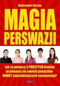 Magia Perswazji. Jak za pomocą 3 PROSTYCH kroków przekonasz do swoich pomysłów NAWET najtrudniejszych rozmówców? - Aleksander Buczny