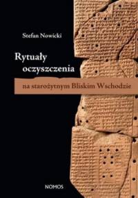 Rytuały oczyszczenia na starożytnym Bliskim Wschodzie. Studium mezopotamskich, anatolijskich i ugaryckich technik magicznych - Stefan Nowicki