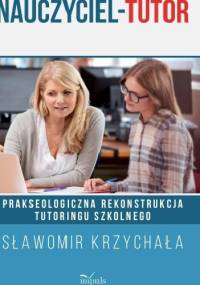 Nauczyciel - Tutor. Prakseologiczna rekonstrukcja tutoringu szkolnego - Sławomir Krzychała