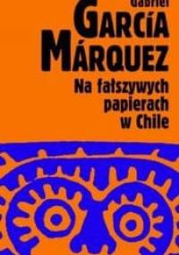 Na fałszywych papierach w Chile - Gabriel García Márquez