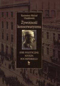 Żywotność konserwatyzmu. Idee polityczne Adolfa Bocheńskiego - Kazimierz Michał Ujazdowski