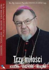 Trzy miłości. Kościół-Ojczyzna-Rodzina - Ks. Bp Antoni Pacyfik Dydycz