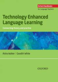 Technology Enhanced Language Learning: connection theory and practice - Oxford Handbooks for Language Teachers - Aisha; White Walker, Goodith