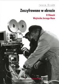 Zaszyfrowane w obrazie. O filmach fabularnych Wojciecha Jerzego Hasa - Iwona Grodź