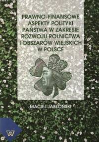 Prawno-finansowe aspekty polityki państwa w zakresie rozwoju rolnictwa i obszarów wiejskich w Polsce - Maciej Jabłoński