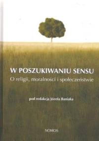 W poszukiwaniu sensu. O religii, moralności i społeczeństwie - Józef Baniak