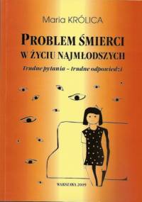 Problem śmierci w życiu najmłodszych. Trudne pytania - trudne odpowiedzi - Maria Królica