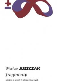 Fragmenty. Szkice z teorii i filozofii sztuki - Wiesław Juszczak