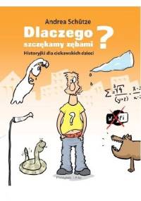 Dlaczego szczękamy zębami? Historyjki dla ciekawskich dzieci - Andrea Schȕtze