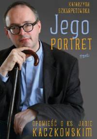 Jego portret. Opowieść o ks. Janie Kaczkowskim - Katarzyna Szkarpetowska