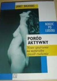Poród aktywny; Nowe spojrzenie na naturalny sposób rodzenia - Janet Balaskas
