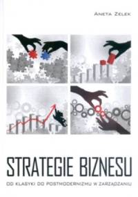 Strategie biznesu od klasyki do postmodernizmu w zarządzaniu - Aneta Zelek