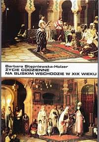 Życie codzienne na Bliskim Wschodzie w XIX wieku - Barbara Stępniewska-Holzer