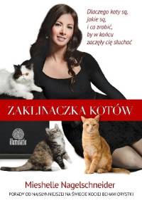Zaklinaczka kotów. Dlaczego koty są, jakie są, i co zrobić, by w końcu zaczęły cię słuchać - Mieshelle Nagelschneider