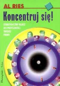 Koncentruj się! Strategiczny klucz do przyszłości twojej firmy - Al Ries