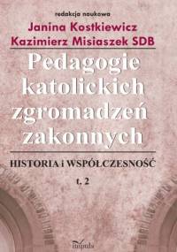 Pedagogie katolickich zgromadzeń zakonnych. Tom 2 - Janina Kostkiewicz, Kazimierz Misiaszek