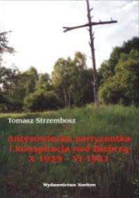 Antysowiecka partyzantka i konspiracja nad Biebrzą X 1939-VI - Tomasz Strzembosz