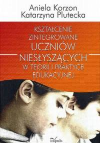Kształcenie zintegrowane uczniów niesłyszących w teorii i praktyce edukacyjnej - Aniela Korzon