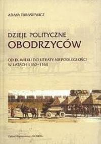 Dzieje polityczne Obodrzyców : od IX wieku do utraty niepodległości w latach 1160-1164 - Adam Turasiewicz
