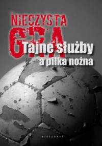 Nieczysta gra. Tajne służby a piłka nożna - praca zbiorowa