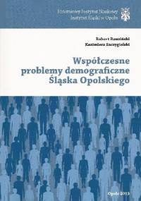 Współczesne problemy demograficzne Śląska Opolskiego - Robert Rauziński, Kazimierz Szczygielski