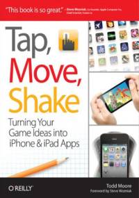 Tap, Move, Shake. Turning Your Game Ideas into iPhone & iPad Apps - Todd Moore