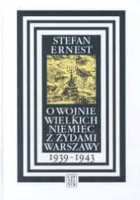 O wojnie wielkich Niemiec z Żydami Warszawy 1939-1943 - Stefan Ernest