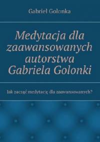 Medytacja dla zaawansowanych autorstwa Gabriela Golonki - Golonka Gabriel