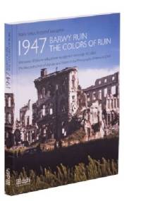 1947. Barwy ruin. Warszawa i Polska w odbudowie na zdjęciach Henry’ego N. Cobba - Maria Sołtys, Krzysztof Jaszczyński