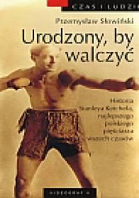 Urodzony, by walczyć. Historia Stanleya Ketchela, najlepszego polskiego pięściarza wszech czasów - Przemysław Słowiński